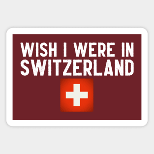 Wish I were in Switzerland Magnet